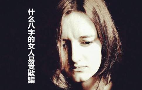 什么八字的女人易受欺骗